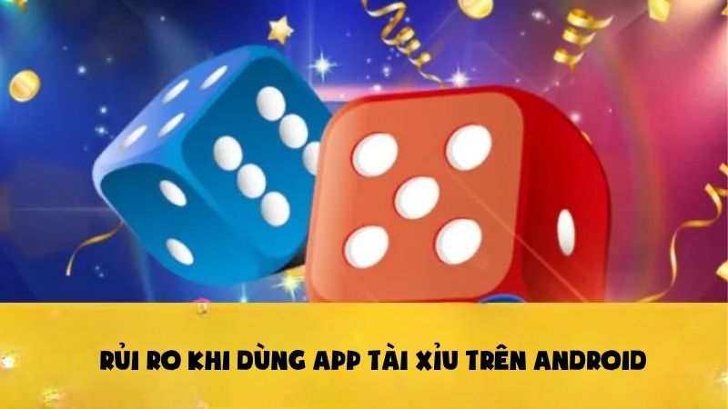 Rủi ro khi dùng App tài xỉu trên android